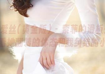 AISS爱丝(黄金版) – 索菲的滑板少女合集：看她翻转的体态和我纠结的小心脏