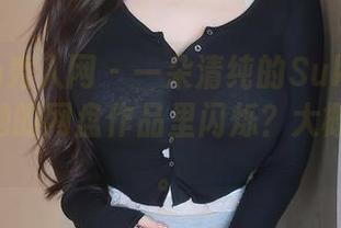 Xiuren秀人网 – 一朵清纯的Suki_baby，在她的网盘作品里闪烁？大概会有哦。
