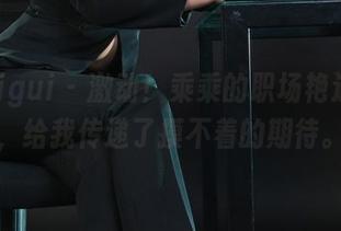 丽柜ligui – 激动！乘乘的职场艳遇图册，给我传递了摸不着的期待。