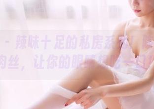 果团网 – 辣味十足的私房系列！陈雅漫的肉丝，让你的眼睛想吃一口！