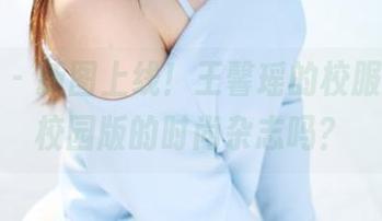 美媛馆 – 新图上线！王馨瑶的校服风，是校园版的时尚杂志吗？